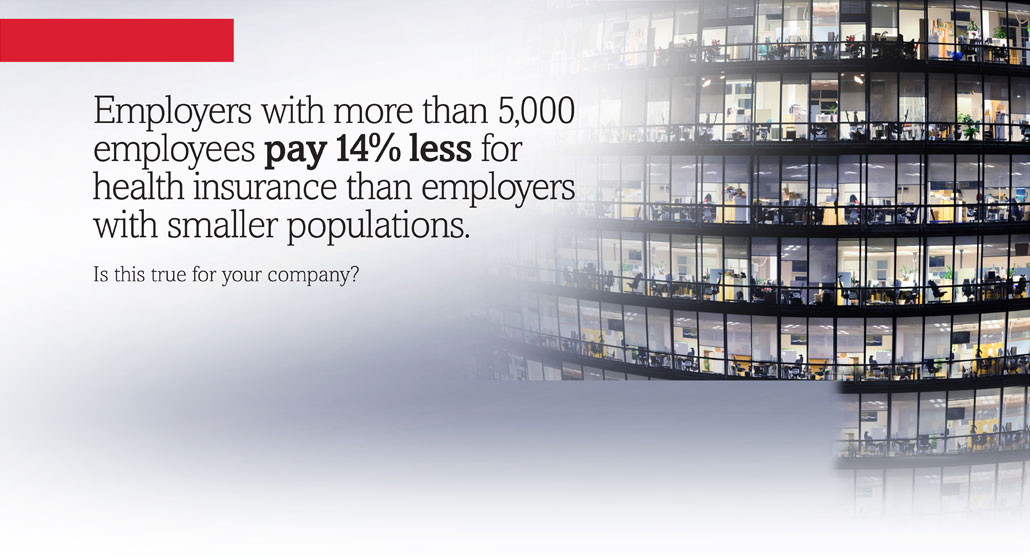 Employers with more than 5,000 employees pay 14% less for health insurance than employers with smaller populations. Is this true for your company?
