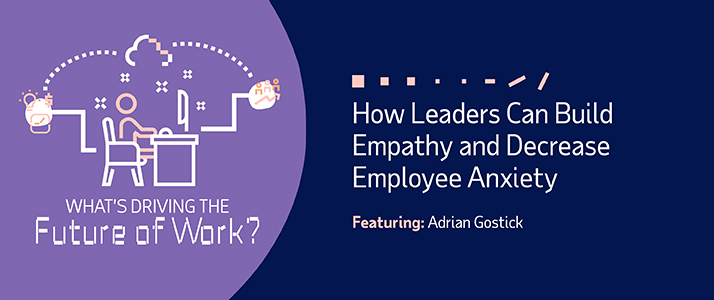 Whats Driving the Future of Work How Leaders Can Build Empathy and Decrease Employee Anxiety