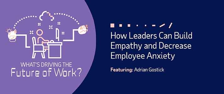 Whats Driving the Future of Work How Leaders Can Build Empathy Whats Driving the Future of Work How Leaders Can Build Empathy and Decrease Employee Anxiety