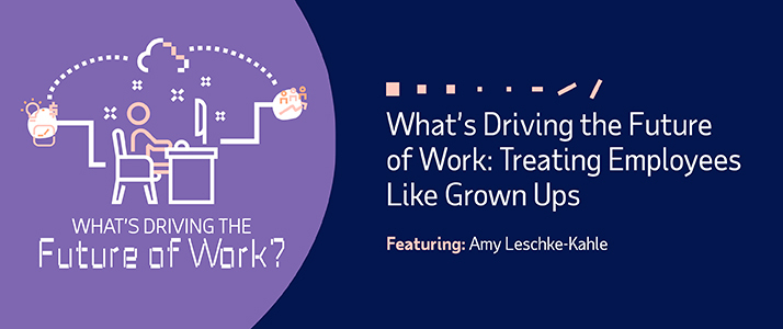 Whats Driving the Future of WorkTreating Employees Like Grown Ups Whats Driving the Future of Work Treating Employees Like Grown Ups