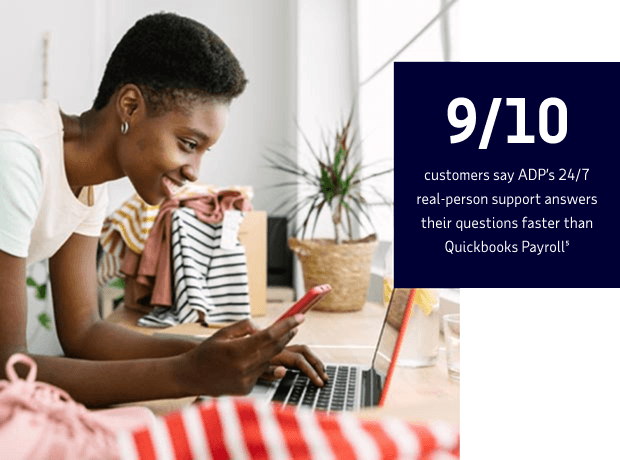 9/10 customers say ADP’s 24/7 real-person support answers their questions faster than Quickbooks Payroll.⁵