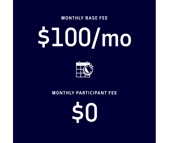 Monthly base fee of $100 per month with a monthly participant fee of $0.