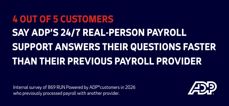 4 out of 5 customers say ADP's 24/7 real-person payroll support answers their questions faster than their previous payroll provider. Internal survey of 869 RUN Powered by ADP® customers in 2026 who previously processed payroll with another provider.
